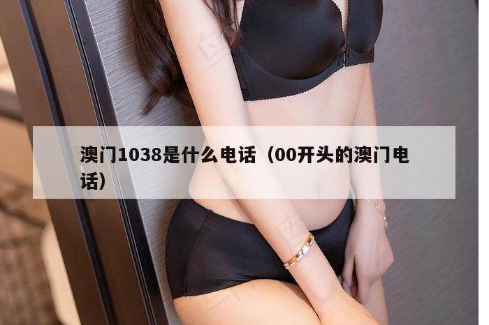 澳门1038是什么电话(00开头的澳门电话)